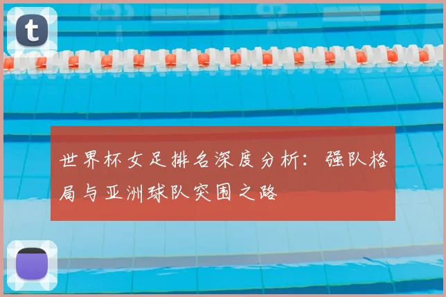 世界杯女足排名深度分析：强队格局与亚洲球队突围之路