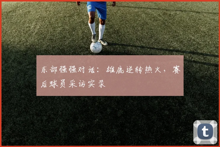 东部强强对话：雄鹿逆转热火，赛后球员采访实录