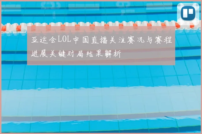 亚运会LOL中国直播关注赛况与赛程进展关键对局结果解析