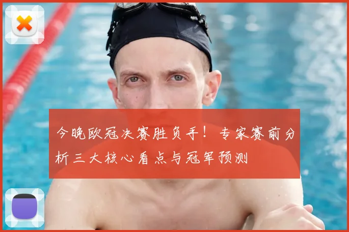 今晚欧冠决赛胜负手！专家赛前分析三大核心看点与冠军预测