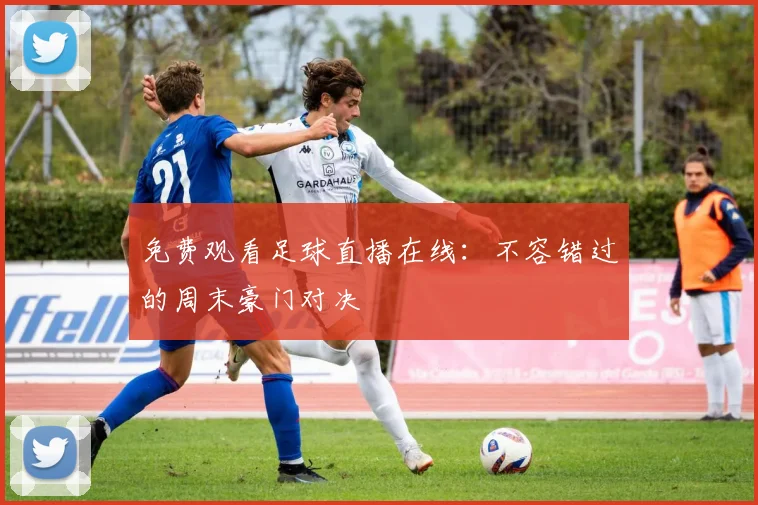 免费观看足球直播在线：不容错过的周末豪门对决