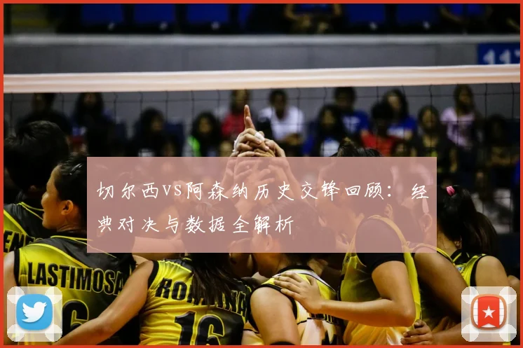 切尔西vs阿森纳历史交锋回顾：经典对决与数据全解析