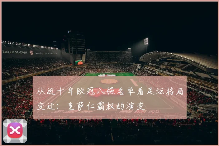 从近十年欧冠八强名单看足坛格局变迁：皇萨仁霸权的演变