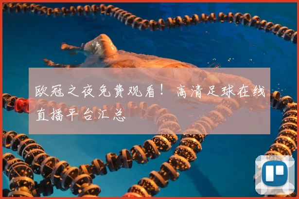 欧冠之夜免费观看！高清足球在线直播平台汇总