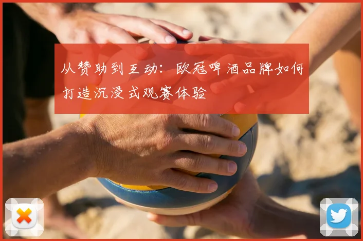 从赞助到互动：欧冠啤酒品牌如何打造沉浸式观赛体验