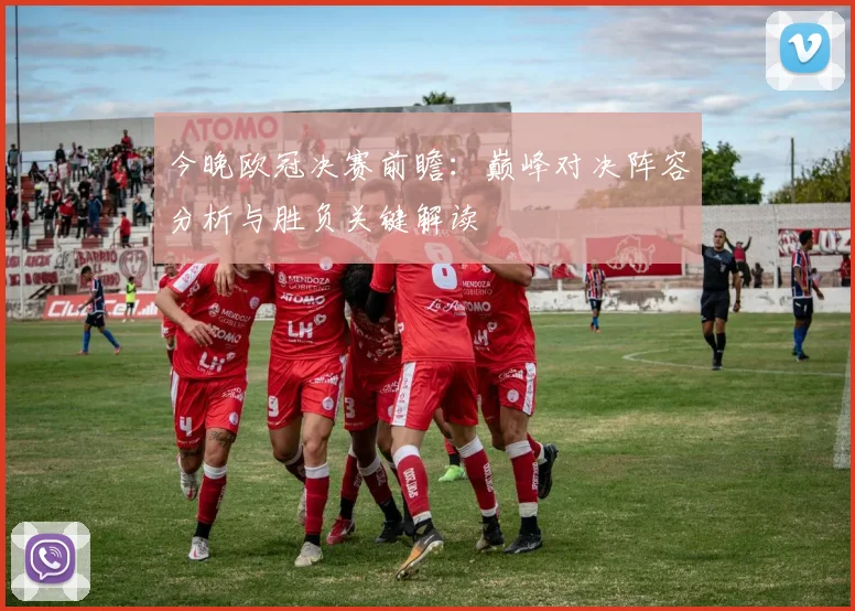 今晚欧冠决赛前瞻：巅峰对决阵容分析与胜负关键解读